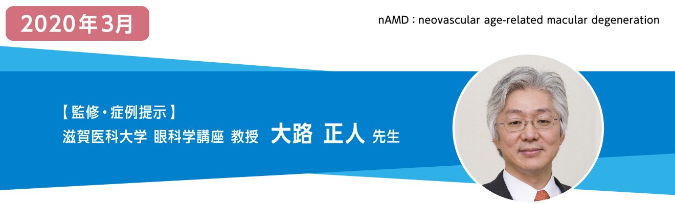 【監修・症例提示】滋賀医科大学 眼科学講座 教授 大路 正人 先生 【監修・症例提示】滋賀医科大学 眼科学講座 教授 大路 正人 先生